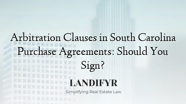 Arbitration Clauses in South Carolina Purchase Agreements: Should You Sign?