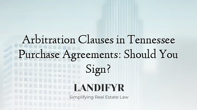 Arbitration Clauses in Tennessee Purchase Agreements: Should You Sign?