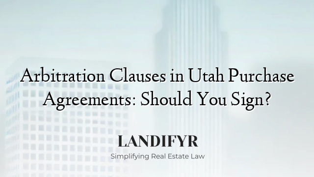 Arbitration Clauses in Utah Purchase Agreements: Should You Sign?