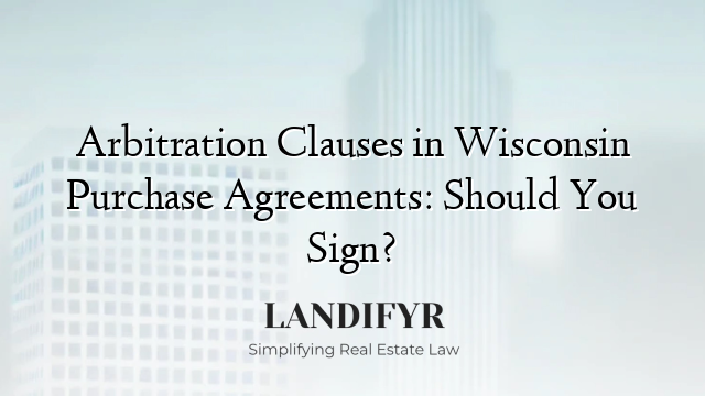 Arbitration Clauses in Wisconsin Purchase Agreements: Should You Sign?
