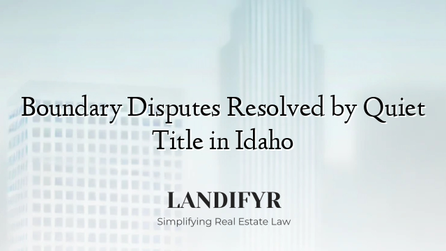 Boundary Disputes Resolved by Quiet Title in Idaho