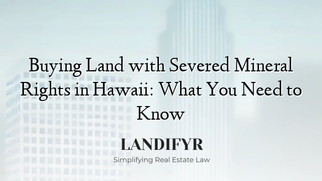 Buying Land with Severed Mineral Rights in Hawaii: What You Need to Know
