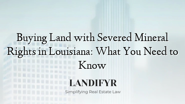 Buying Land with Severed Mineral Rights in Louisiana: What You Need to Know
