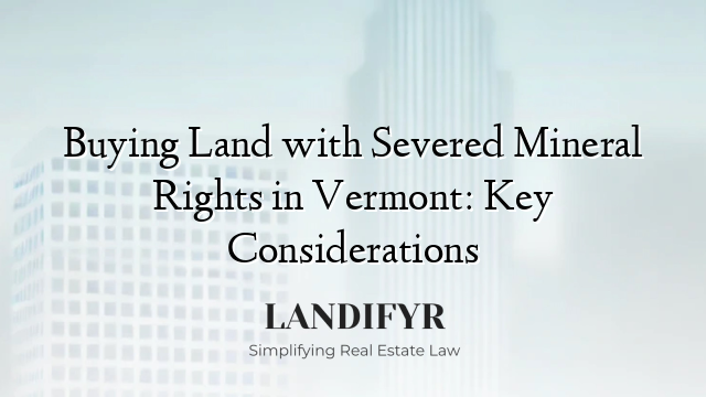 Buying Land with Severed Mineral Rights in Vermont: Key Considerations