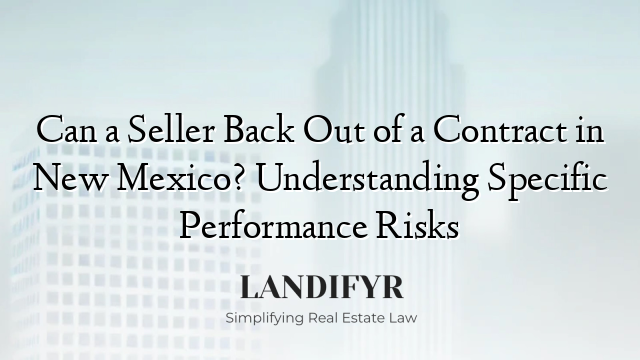 Can a Seller Back Out of a Contract in New Mexico? Understanding Specific Performance Risks