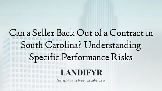 Can a Seller Back Out of a Contract in South Carolina? Understanding Specific Performance Risks