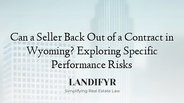 Can a Seller Back Out of a Contract in Wyoming? Exploring Specific Performance Risks