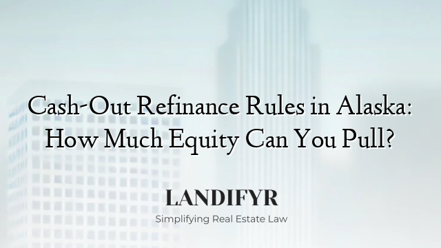 Cash-Out Refinance Rules in Alaska: How Much Equity Can You Pull?