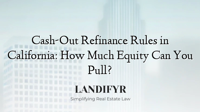 Cash-Out Refinance Rules in California: How Much Equity Can You Pull?