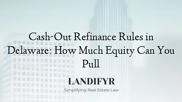 Cash-Out Refinance Rules in Delaware: How Much Equity Can You Pull