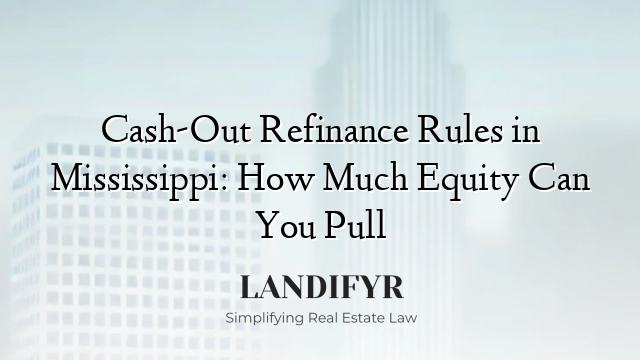 Cash-Out Refinance Rules in Mississippi: How Much Equity Can You Pull