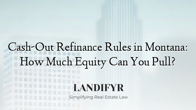 Cash-Out Refinance Rules in Montana: How Much Equity Can You Pull?