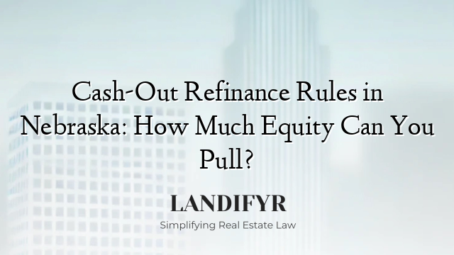Cash-Out Refinance Rules in Nebraska: How Much Equity Can You Pull?