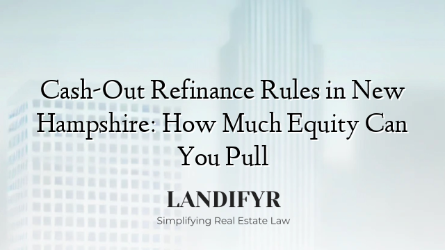 Cash-Out Refinance Rules in New Hampshire: How Much Equity Can You Pull