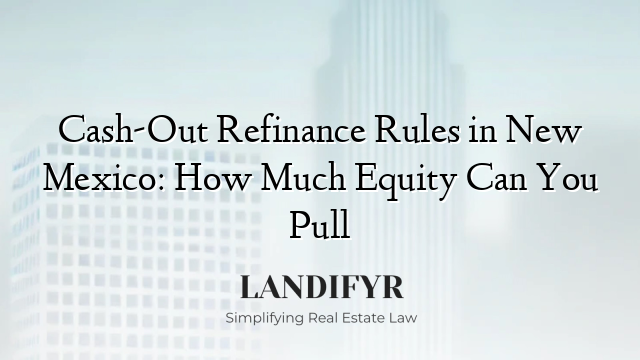 Cash-Out Refinance Rules in New Mexico: How Much Equity Can You Pull