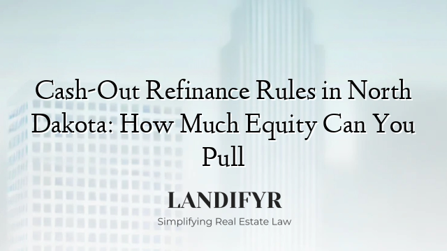Cash-Out Refinance Rules in North Dakota: How Much Equity Can You Pull