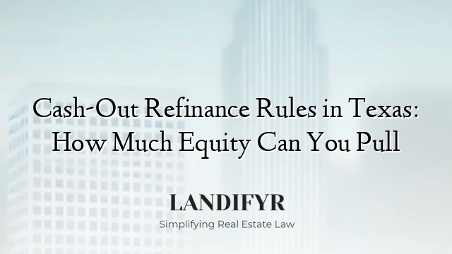 Cash-Out Refinance Rules in Texas: How Much Equity Can You Pull