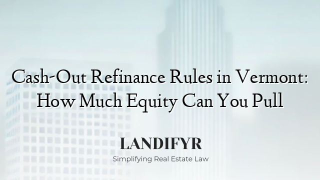 Cash-Out Refinance Rules in Vermont: How Much Equity Can You Pull