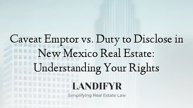 Caveat Emptor vs. Duty to Disclose in New Mexico Real Estate: Understanding Your Rights