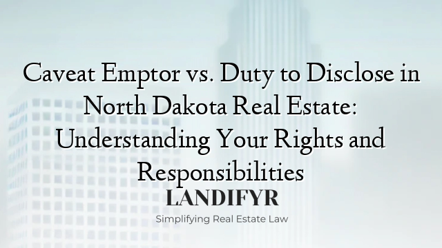 Caveat Emptor vs. Duty to Disclose in North Dakota Real Estate: Understanding Your Rights and Responsibilities