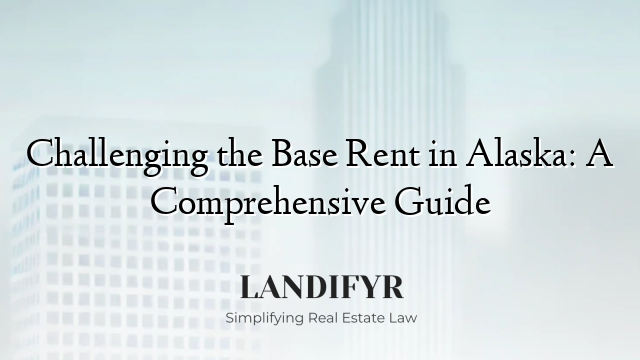 Challenging the Base Rent in Alaska: A Comprehensive Guide
