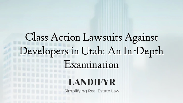 Class Action Lawsuits Against Developers in Utah: An In-Depth Examination
