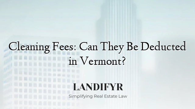 Cleaning Fees: Can They Be Deducted in Vermont?