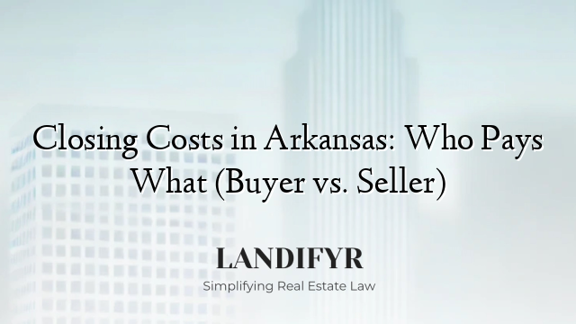 Closing Costs in Arkansas: Who Pays What (Buyer vs. Seller)