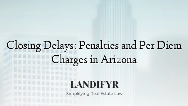 Closing Delays: Penalties and Per Diem Charges in Arizona
