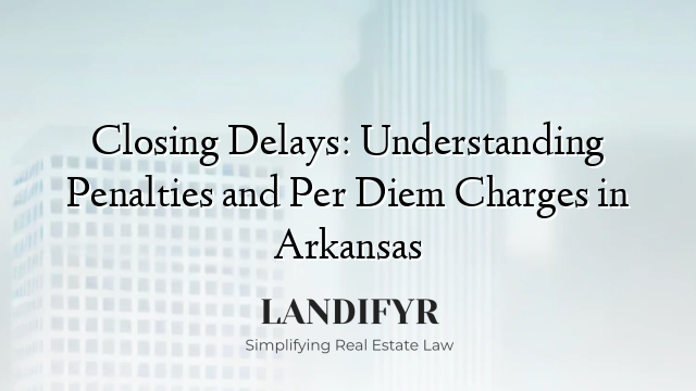 Closing Delays: Understanding Penalties and Per Diem Charges in Arkansas