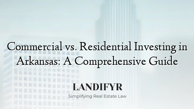 Commercial vs. Residential Investing in Arkansas: A Comprehensive Guide