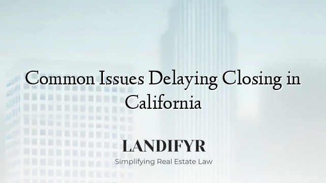 Common Issues Delaying Closing in California