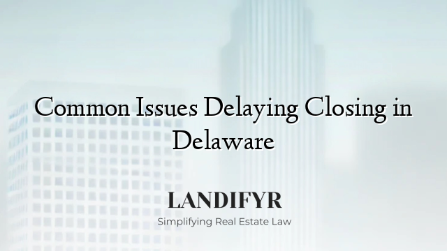Common Issues Delaying Closing in Delaware