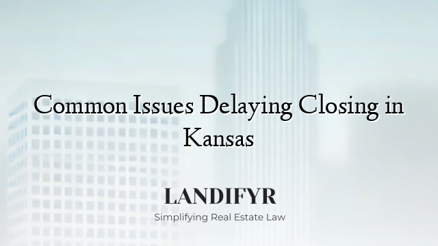 Common Issues Delaying Closing in Kansas
