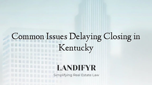 Common Issues Delaying Closing in Kentucky