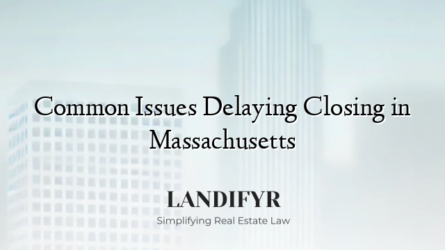 Common Issues Delaying Closing in Massachusetts