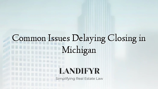 Common Issues Delaying Closing in Michigan