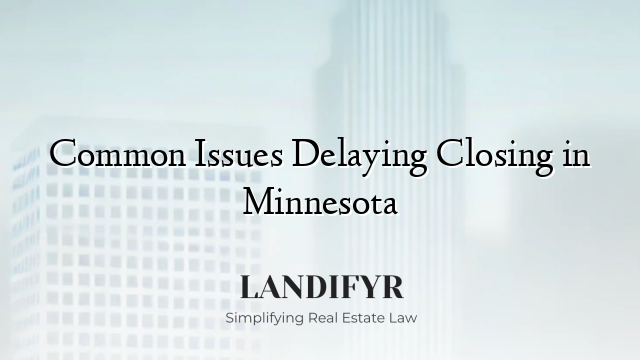 Common Issues Delaying Closing in Minnesota