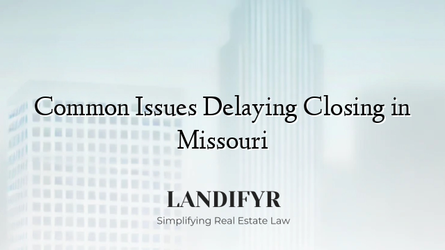 Common Issues Delaying Closing in Missouri