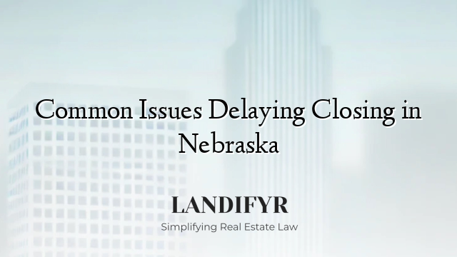 Common Issues Delaying Closing in Nebraska