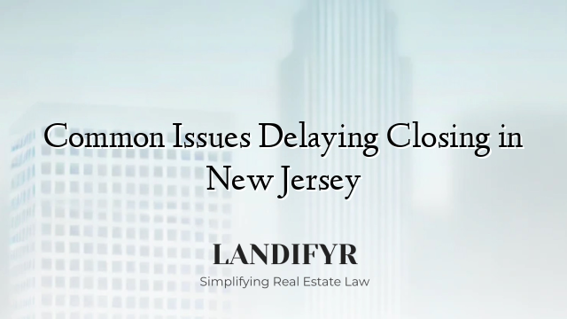 Common Issues Delaying Closing in New Jersey