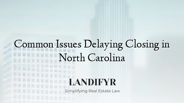 Common Issues Delaying Closing in North Carolina