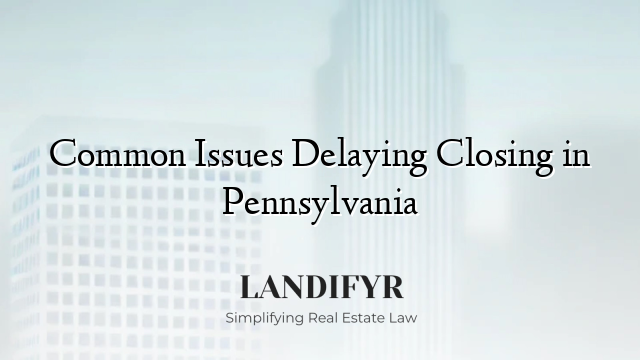 Common Issues Delaying Closing in Pennsylvania