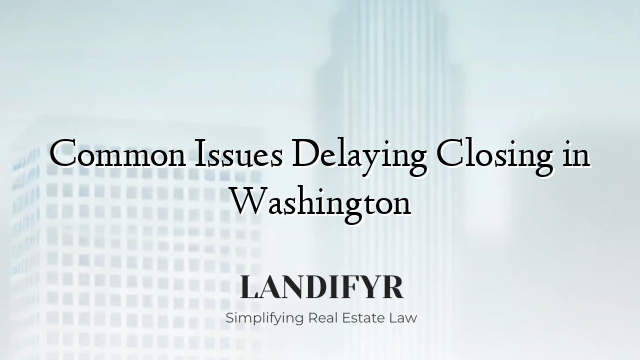 Common Issues Delaying Closing in Washington
