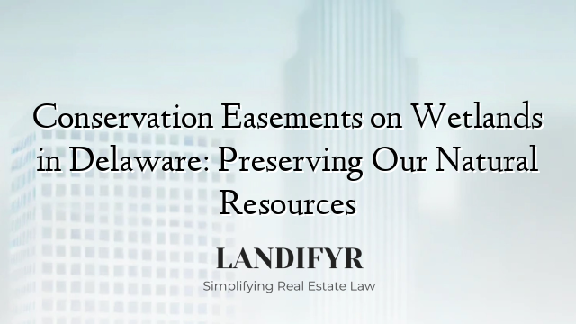 Conservation Easements on Wetlands in Delaware: Preserving Our Natural Resources