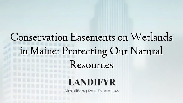 Conservation Easements on Wetlands in Maine: Protecting Our Natural Resources