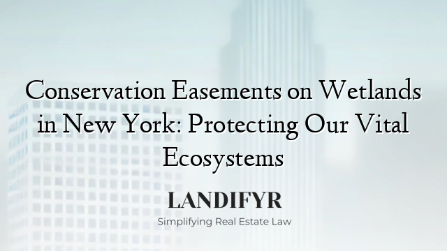 Conservation Easements on Wetlands in New York: Protecting Our Vital Ecosystems