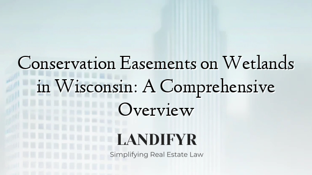 Conservation Easements on Wetlands in Wisconsin: A Comprehensive Overview