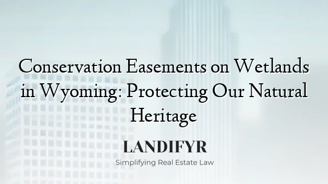 Conservation Easements on Wetlands in Wyoming: Protecting Our Natural Heritage