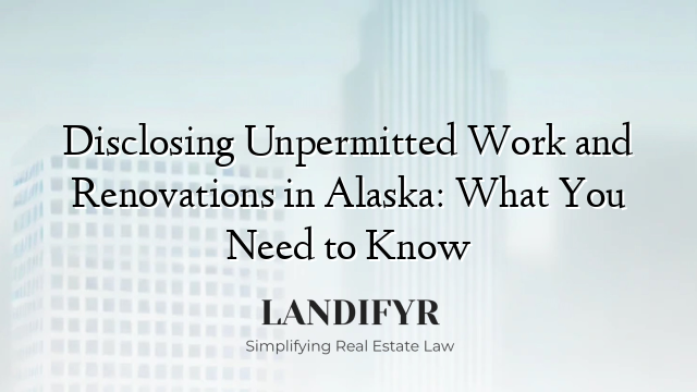 Disclosing Unpermitted Work and Renovations in Alaska: What You Need to Know